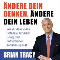 Ändere dein Denken, ändere dein Leben. Wie du dein volles Potenzial für mehr Erfolg und Zufriedenhei - Brian Tracy - audiobook