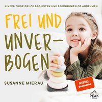 Frei und unverbogen. Kinder ohne Druck begleiten und bedingungslos annehmen - Susanne Mierau - audiobook