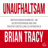 Unaufhaltsam. Motivationsgeheimnisse, um Selbstvertrauen und eine positive Einstellung zu entwickeln - Brian Tracy - audiobook