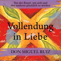 Vollendung in Liebe. Von der Kunst, mit sich und den anderen glücklich zu werden - Don Miguel Ruiz - audiobook