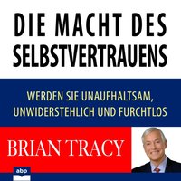 Die Macht des Selbstvertrauens. Werden Sie unaufhaltsam, unwiderstehlich und furchtlos - Brian Tracy - audiobook