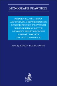Przewidywalność szkody jako podstawa odpowiedzialności odszkodowawczej w Konwencji Narodów Zjednoczonych o umowach międzynarodowej sprzedaży towarów (Art. 74 zd. 2 Konwencji) - Maciej Henryk Kochanowski - ebook