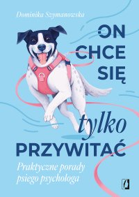 On chce się tylko przywitać! Praktyczne porady psiego psychologa - Dominika Szymanowska - ebook