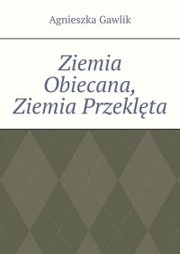 Ziemia Obiecana, Ziemia Przeklęta - Agnieszka Gawlik - ebook