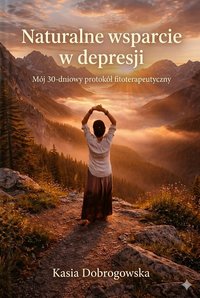 Naturalne wsparcie w depresji. Mój 30-dniowy protokół fitoterapeutyczny - Katarzyna Dobrogowska - ebook