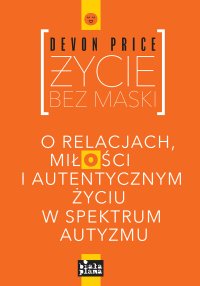 Życie bez maski. O relacjach, miłości i autentycznym życiu w spektrum autyzmu - Devon Price - ebook