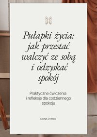 Pułapki życia: jak przestać walczyć ze sobą i odzyskać spokój - Ilona Dymek - ebook