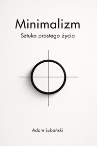 Minimalizm. Sztuka prostego życia - Adam Lubański - ebook