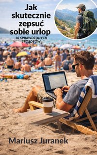 Jak skutecznie zepsuć sobie urlop – 10 sprawdzonych sposobów. - Mariusz Juranek - ebook