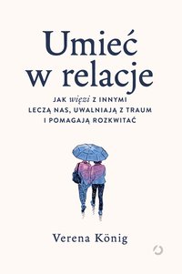 Umieć w relacje. Jak więzi z innymi leczą nas, uwalniają z traum i pomagają rozkwitać - Verena König - ebook