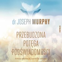 Przebudzona potęga podświadomości. Sztuka afirmacji i techniki zmiany - Joseph Murphy - audiobook