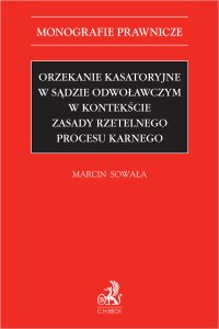 Orzekanie kasatoryjne w sądzie odwoławczym w kontekście zasady rzetelnego procesu karnego - Marcin Sowała - ebook