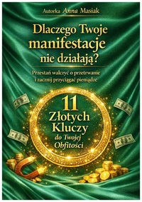 Dlaczego Twoje manifestacje nie działają? Przestań walczyć o przetrwanie i zacznij przyciągać pieniądze. 11 Złotych Kluczy do Twojej Obfitości. - Anna Masiak - ebook