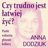 Czy trudno jest łatwiej żyć? Punkt widzenia głównie kobiecy - Anna Dodziuk - audiobook