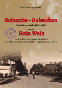 Goleszów - Goleschau  (kolonia niemiecka 1853-1944) obecnie  Boża Wola ze słownikiem biograficznym mieszkańców oraz z Metrykami Józefińskimi z 1787 r. i mapą katastralną z 1850 r. - Włodzimierz Gąsiewski - ebook