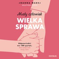 Mały człowiek, wielka sprawa. Odpowiedzi na 100 pytań, które zadaje sobie każdy rodzic - Joanna Madej - audiobook