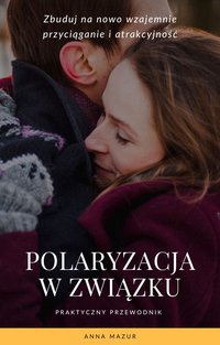 Polaryzacja w związku – dlaczego tracicie przyciąganie i jak je odzyskać - ANNA MAZUR - ebook