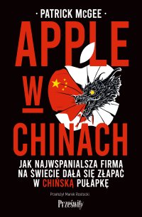 Apple w Chinach. Jak najwspanialsza firma na świecie dała się złapać w chińską pułapkę - Patrick McGee - ebook