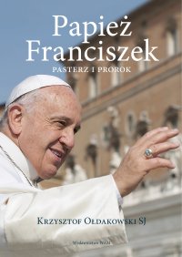 Papież Franciszek. Pasterz i prorok - Krzysztof Ołdakowski - ebook