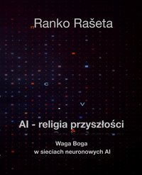 AI - religia przyszłości  / Waga Boga w sieciach neuronowych AI - Ranko Rašeta - ebook