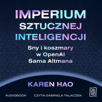 Imperium sztucznej inteligencji. Sny i koszmary w OpenAI Sama Altmana - Karen Hao - audiobook