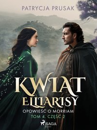 Kwiat Elliarisy. Opowieść o Morriam. Tom 4. Część 2 - Patrycja Prusak - ebook