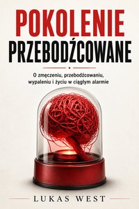 Pokolenie przebodźcowane. O zmęczeniu, przebodźcowaniu wypaleniu i życiu w ciągłym alarmie. - Lukas West - ebook