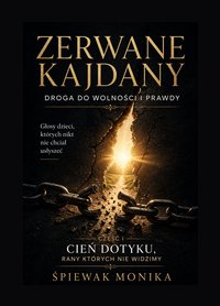 "Zerwane Kajdany: Droga do Wolności i Prawdy" Głosy dzieci, których nikt nie chciał usłyszeć CZĘŚĆ I CIEŃ DOTYKU, RANY KTÓRYCH NIE WIDZIMY - Śpiewak Monika - ebook
