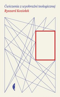 Ćwiczenia z wyobraźni teologicznej - Ryszard Koziołek - ebook