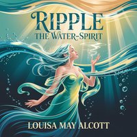 Ripple the Water-Spirit. A Classic Children’s Fairy Tale - Louisa May Alcott - audiobook
