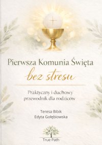 Pierwsza Komunia Święta bez stresu – praktyczny i duchowy poradnik dla rodziców - True path stories - ebook