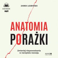 Anatomia porażki. Zmieniaj niepowodzenia w narzędzia rozwoju - Jarek Łojewski - audiobook