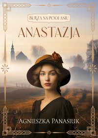 Burza na Podlasiu. Anastazja. Tom 1 - Agnieszka Panasiuk - ebook