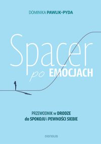 Spacer po emocjach. Przewodnik w drodze do spokoju i pewności siebie - Dominika Pawlik-Pyda - ebook