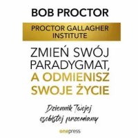 Zmień swój paradygmat, a odmienisz swoje życie. Dziennik Twojej osobistej przemiany - Proctor Gallagher Institute - audiobook