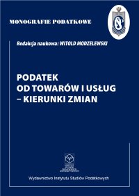 Podatek od towarów i usług - kierunki zmian - prof. dr hab. Witold Modzelewski - ebook