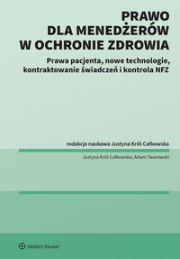 Prawo dla menadżerów w ochronie zdrowia. Prawa pacjenta, nowe technologie, Kontraktowanie świadczeń i kontrola NFZ - Justyna Król-Całkowska - ebook