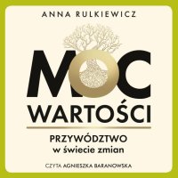 Moc wartości. Przywództwo w świecie zmian - Anna Rulkiewicz - audiobook