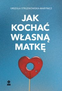 Jak kochać własną matkę - Urszula Struzikowska-Marynicz - ebook