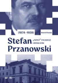 Stefan Przanowski (1874–1938). „Papież” polskiego liberalizmu - Marek Wasiak - ebook