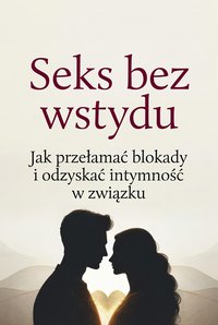 Seks bez wstydu Jak przełamać blokady i odzyskać intymność w związku - Sylwek Wotecki - ebook
