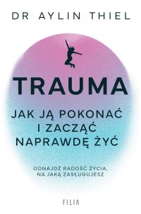 Trauma. Jak ją pokonać i zacząć naprawdę żyć - Aylin Thiel - ebook