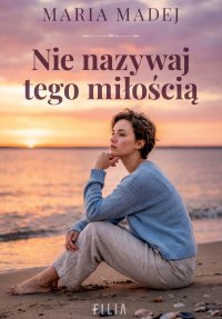 Nie nazywaj tego miłością - Maria Madej - ebook