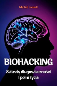 Biohacking - Sekrety długowieczności i pełni życia - Michał Janiuk - ebook