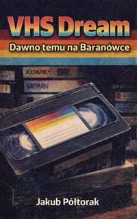 VHS Dream, czyli Dawno temu na Baranówce - Jakub Półtorak - ebook