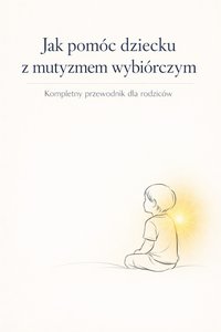 Jak pomóc dziecku z mutyzmem wybiórczym. Kompletny przewodnik dla rodziców - Sylwek Wotecki - ebook