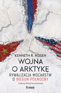 Wojna o Arktykę. Rywalizacja mocarstw o biegun północny - Kenneth R. Rosen - ebook