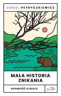 Mała historia znikania. Opowieść o rzece - Daniel Petryczkiewicz - ebook