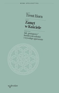 Zamęt w Kościele. Jak „postępowy” katolicyzm szkodzi i wywołuje zgorszenie - Trent Horn - ebook