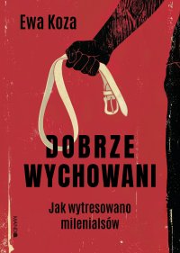 Dobrze wychowani. Jak wytresowano milenialsów - Ewa Koza - ebook